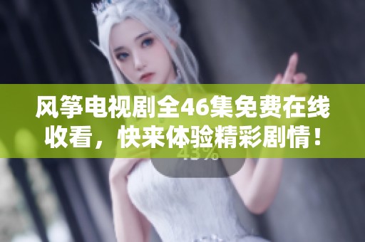 风筝电视剧全46集免费在线收看，快来体验精彩剧情！