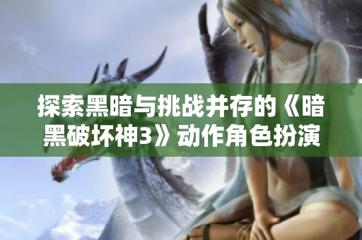 探索黑暗与挑战并存的《暗黑破坏神3》动作角色扮演游戏世界