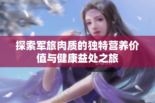 探索军旅肉质的独特营养价值与健康益处之旅