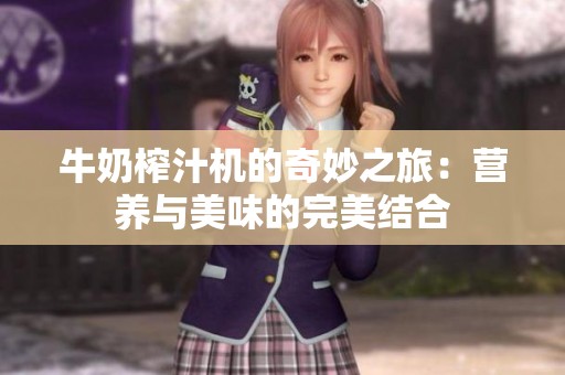 牛奶榨汁机的奇妙之旅：营养与美味的完美结合
