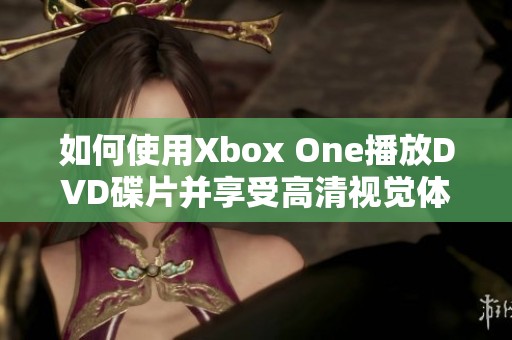 如何使用Xbox One播放DVD碟片并享受高清视觉体验