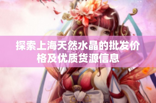 探索上海天然水晶的批发价格及优质货源信息