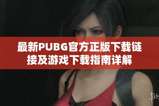 最新PUBG官方正版下载链接及游戏下载指南详解