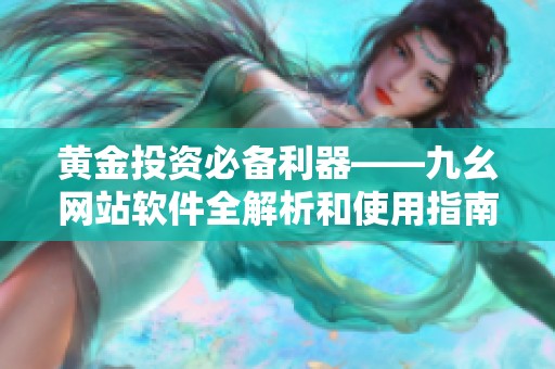 黄金投资必备利器——九幺网站软件全解析和使用指南