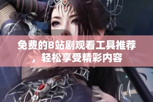 免费的B站剧观看工具推荐，轻松享受精彩内容