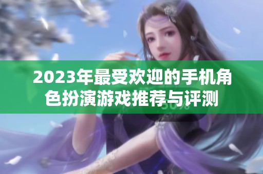 2023年最受欢迎的手机角色扮演游戏推荐与评测