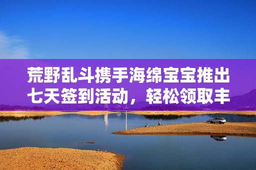 荒野乱斗携手海绵宝宝推出七天签到活动，轻松领取丰厚奖励