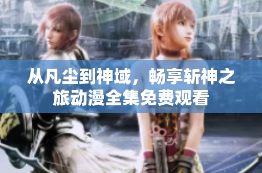 从凡尘到神域，畅享斩神之旅动漫全集免费观看