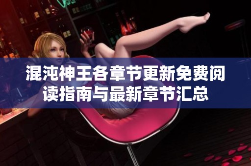 混沌神王各章节更新免费阅读指南与最新章节汇总