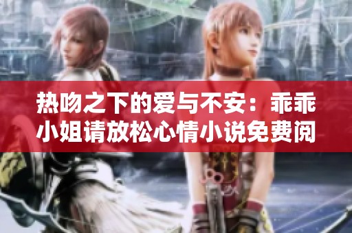 热吻之下的爱与不安：乖乖小姐请放松心情小说免费阅读全文