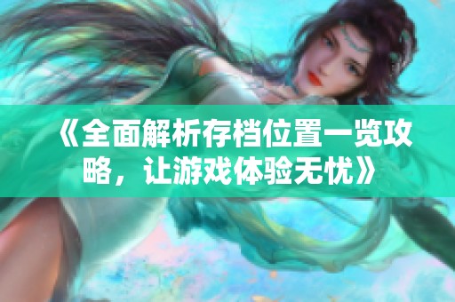 《全面解析存档位置一览攻略，让游戏体验无忧》