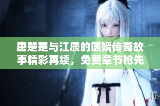 唐楚楚与江辰的医婿传奇故事精彩再续，免费章节抢先看