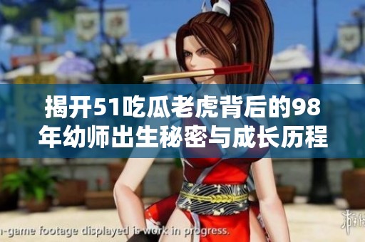 揭开51吃瓜老虎背后的98年幼师出生秘密与成长历程