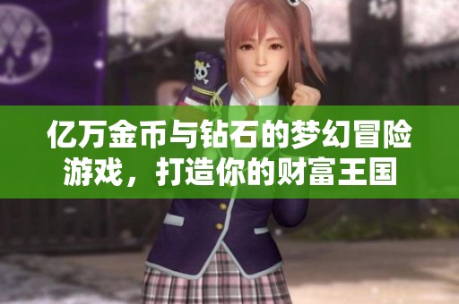 亿万金币与钻石的梦幻冒险游戏，打造你的财富王国