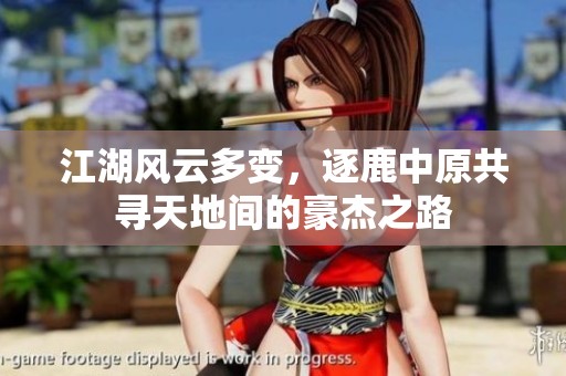 江湖风云多变，逐鹿中原共寻天地间的豪杰之路