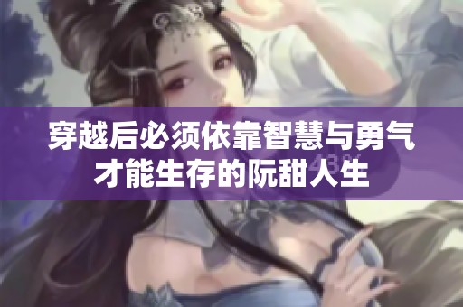 穿越后必须依靠智慧与勇气才能生存的阮甜人生