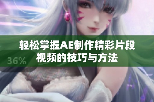 轻松掌握AE制作精彩片段视频的技巧与方法