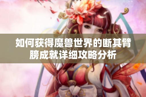 如何获得魔兽世界的断其臂膀成就详细攻略分析