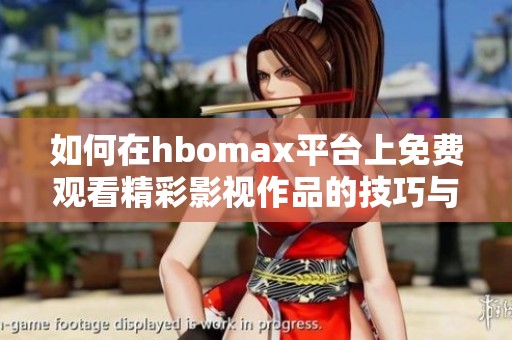如何在hbomax平台上免费观看精彩影视作品的技巧与方法