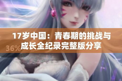 17岁中国：青春期的挑战与成长全纪录完整版分享