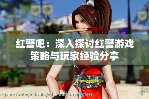红警吧：深入探讨红警游戏策略与玩家经验分享