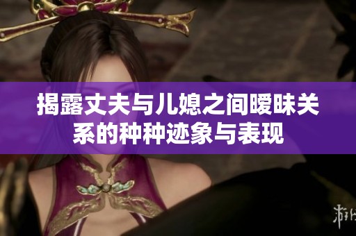 揭露丈夫与儿媳之间暧昧关系的种种迹象与表现