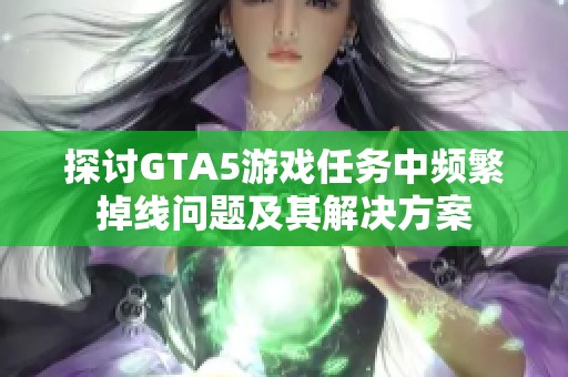 探讨GTA5游戏任务中频繁掉线问题及其解决方案