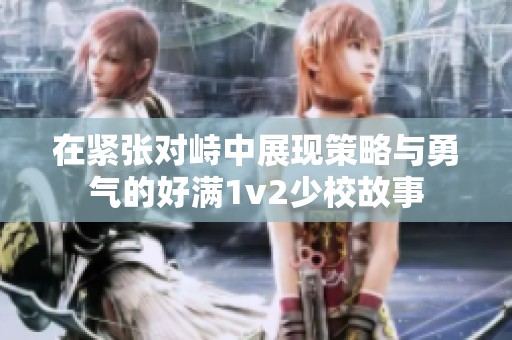 在紧张对峙中展现策略与勇气的好满1v2少校故事