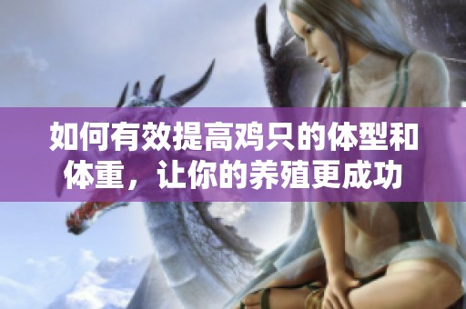 如何有效提高鸡只的体型和体重，让你的养殖更成功