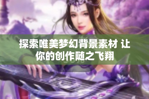 探索唯美梦幻背景素材 让你的创作随之飞翔