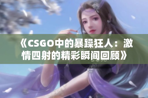 《CSGO中的暴躁狂人：激情四射的精彩瞬间回顾》