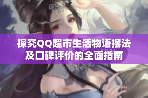 探究QQ超市生活物语摆法及口碑评价的全面指南