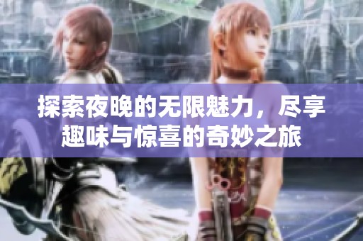 探索夜晚的无限魅力，尽享趣味与惊喜的奇妙之旅