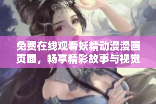 免费在线观看妖精动漫漫画页面，畅享精彩故事与视觉盛宴