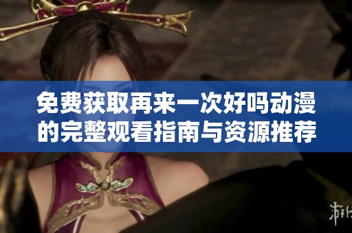 免费获取再来一次好吗动漫的完整观看指南与资源推荐