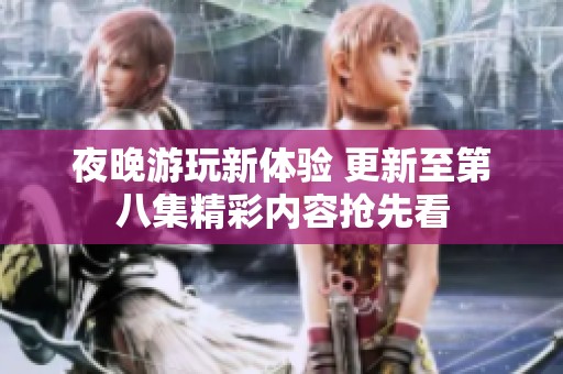 夜晚游玩新体验 更新至第八集精彩内容抢先看