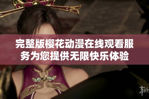 完整版樱花动漫在线观看服务为您提供无限快乐体验