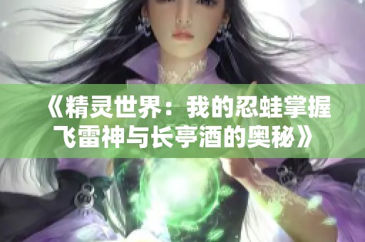 《精灵世界：我的忍蛙掌握飞雷神与长亭酒的奥秘》