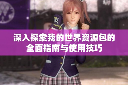 深入探索我的世界资源包的全面指南与使用技巧