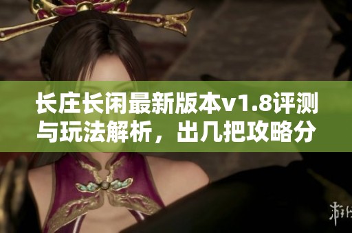 长庄长闲最新版本v1.8评测与玩法解析，出几把攻略分享