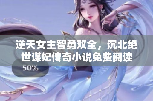 逆天女主智勇双全，沉北绝世谋妃传奇小说免费阅读