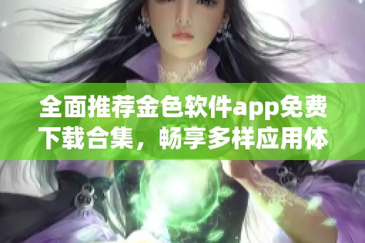 全面推荐金色软件app免费下载合集，畅享多样应用体验