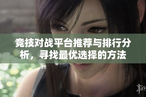 竞技对战平台推荐与排行分析，寻找最优选择的方法
