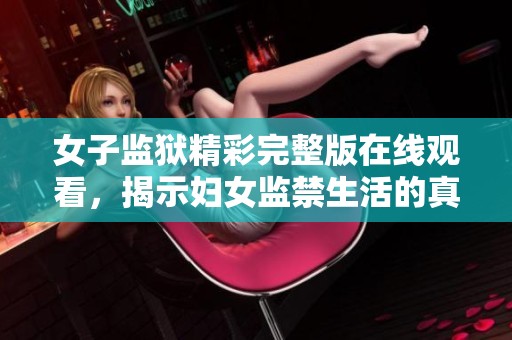 女子监狱精彩完整版在线观看，揭示妇女监禁生活的真实面貌