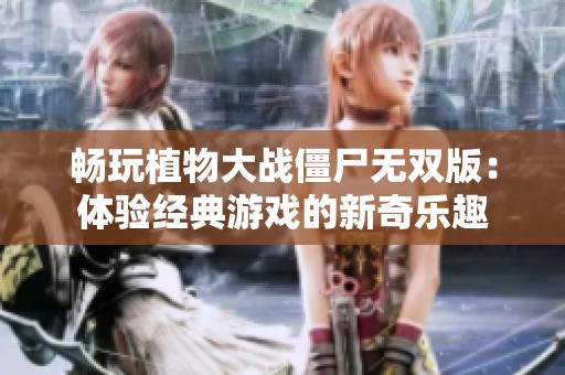 畅玩植物大战僵尸无双版：体验经典游戏的新奇乐趣