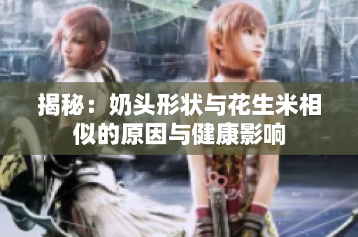 揭秘：奶头形状与花生米相似的原因与健康影响