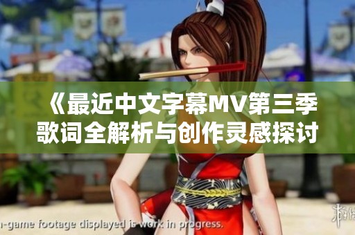 《最近中文字幕MV第三季歌词全解析与创作灵感探讨》