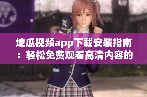 地瓜视频app下载安装指南：轻松免费观看高清内容的方法
