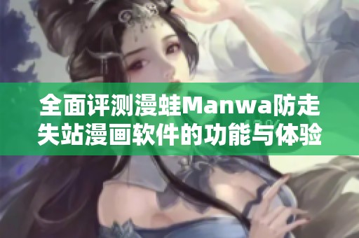 全面评测漫蛙Manwa防走失站漫画软件的功能与体验