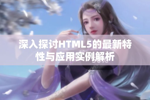 深入探讨HTML5的最新特性与应用实例解析